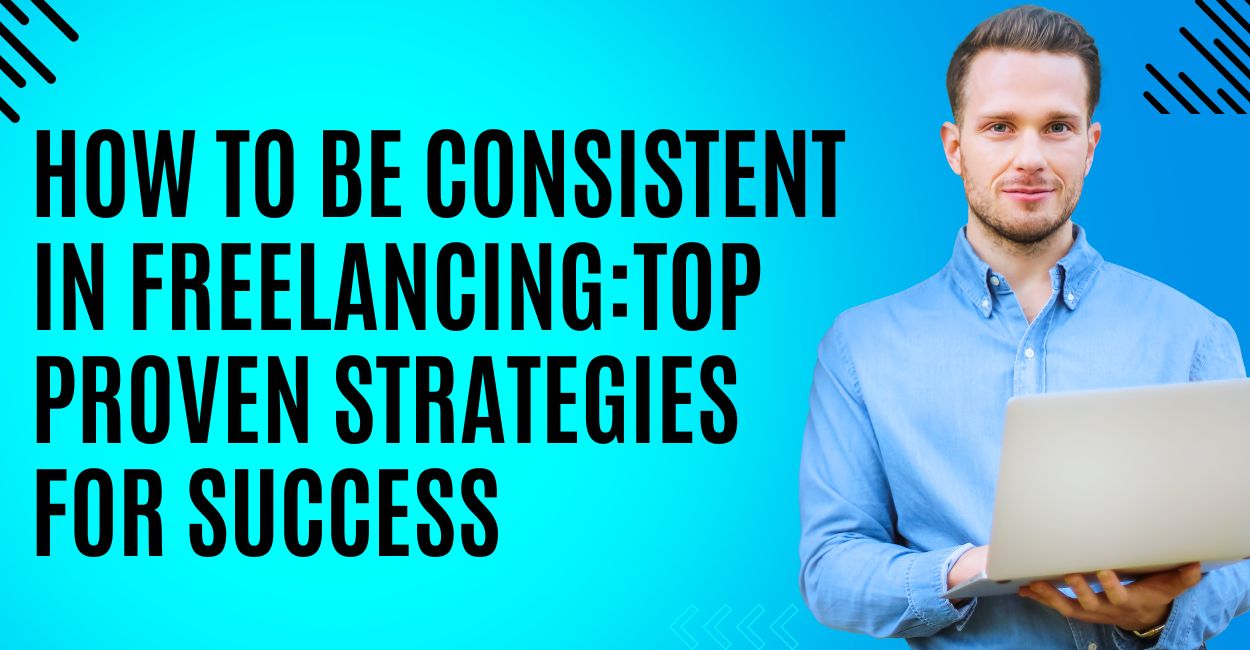 How to Be Consistent in Freelancing Proven Strategies for Success